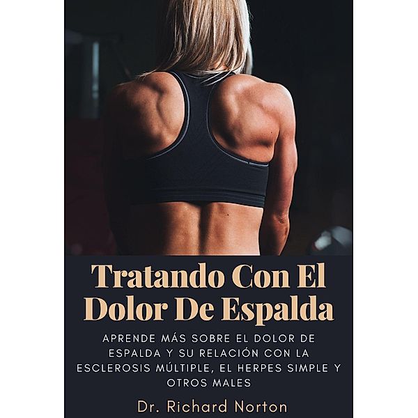 Tratando Con El Dolor De Espalda: Aprende más sobre el dolor de espalda y su relación con la esclerosis múltiple, el herpes simple y otros males, Richard Norton