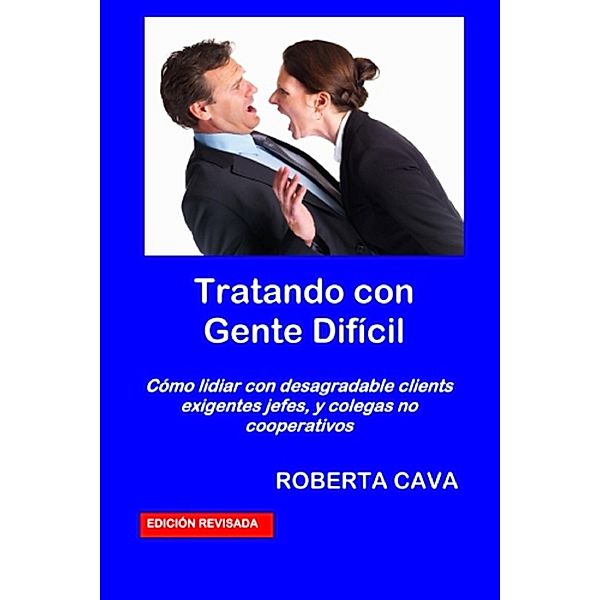 Tratando con Gente Difícil: Cómo lidiar con desagradable clientes exigentes jefes, y colegas no cooperativos, Roberta Cava