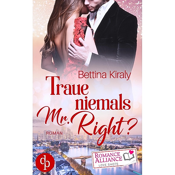 Traue niemals Mr. Right (Chick Lit, Liebe) / Romance Alliance Love Shots Bd.4, Bettina Kiraly