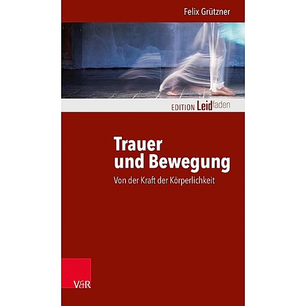 Trauer und Bewegung - Von der Kraft der Körperlichkeit / Edition Leidfaden - Begleiten bei Krisen, Leid, Trauer, Felix Grützner