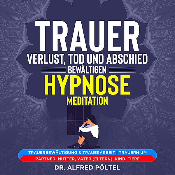 Trauer, Verlust, Tod und Abschied bewältigen - Hypnose / Meditation, Dr. Alfred Pöltel