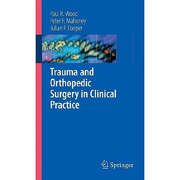 Trauma and Orthopedic Surgery in Clinical Practice, Paul R. Wood, Peter F. Mahoney, Julian Cooper
