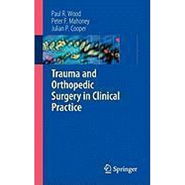 Trauma and Orthopedic Surgery in Clinical Practice, Paul R. Wood, Peter F. Mahoney, Julian Cooper