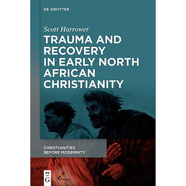 Trauma and Recovery in Early North African Christianity / Christianities Before Modernity, Scott Harrower