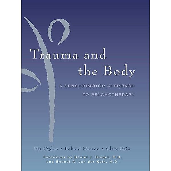 Trauma and the Body: A Sensorimotor Approach to Psychotherapy (Norton Series on Interpersonal Neurobiology) / Norton Series on Interpersonal Neurobiology Bd.0, Kekuni Minton, Pat Ogden, Clare Pain