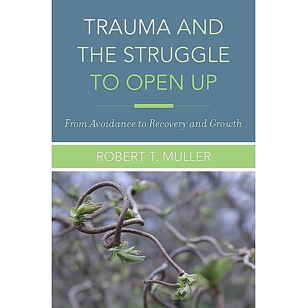 Trauma and the Struggle to Open Up: From Avoidance to Recovery and Growth, Robert T. Muller
