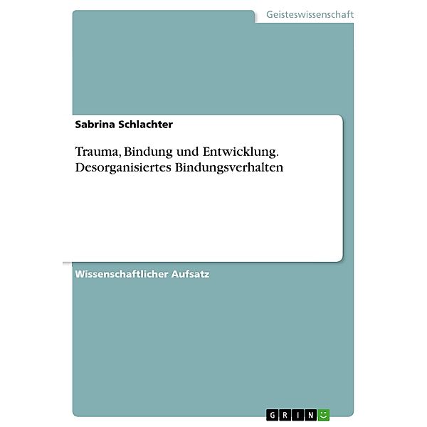 Trauma, Bindung und Entwicklung. Desorganisiertes Bindungsverhalten, Sabrina Schlachter