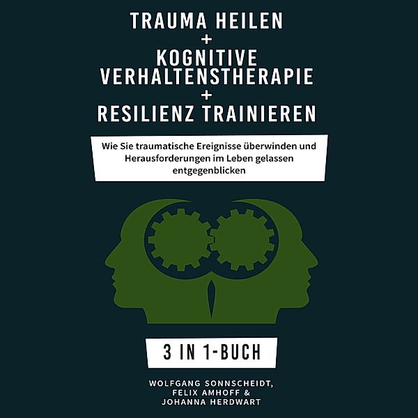 Trauma heilen + Kognitive Verhaltenstherapie + Resilienz trainieren, Wolfgang Sonnscheidt, Felix Amhoff, Johanna Herdwart