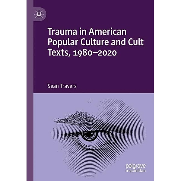 Trauma in American Popular Culture and Cult Texts, 1980-2020, Sean Travers