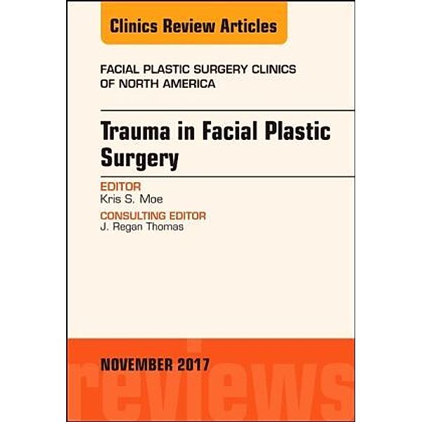 Trauma in Facial Plastic Surgery, An Issue of Facial Plastic Surgery Clinics of North America, Kris S. Moe