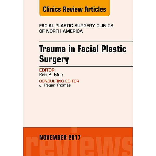 Trauma in Facial Plastic Surgery, An Issue of Facial Plastic Surgery Clinics of North America, Kris S. Moe