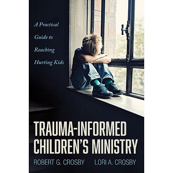 Trauma-Informed Children's Ministry, Robert G. Crosby, Lori A. Crosby