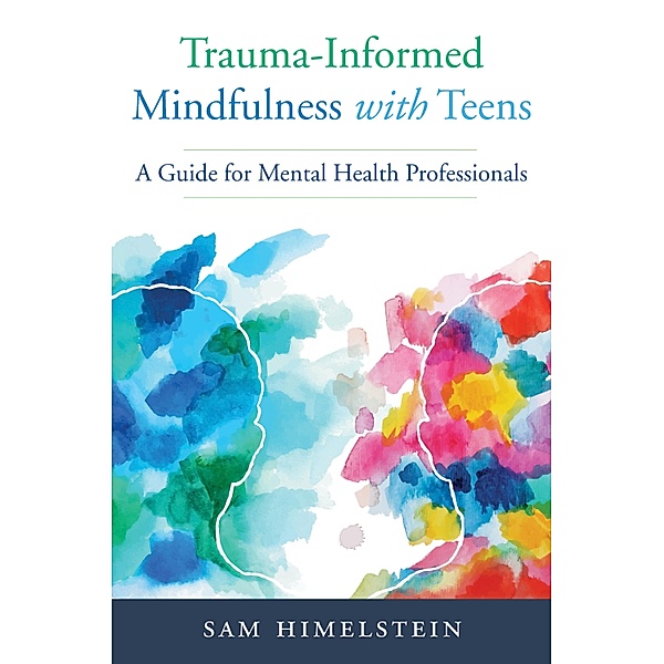 Trauma-Informed Mindfulness With Teens: A Guide for Mental Health Professionals, Sam Himelstein
