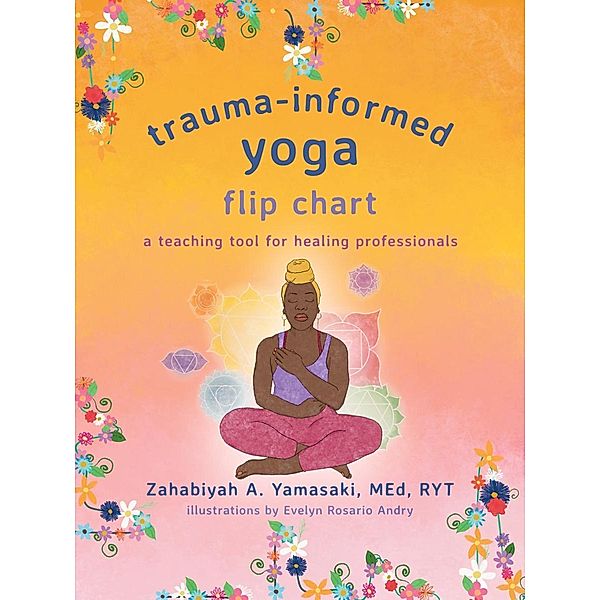 Trauma-Informed Yoga Flip Chart: A Teaching Tool for Healing Professionals, Zahabiyah A. Yamasaki