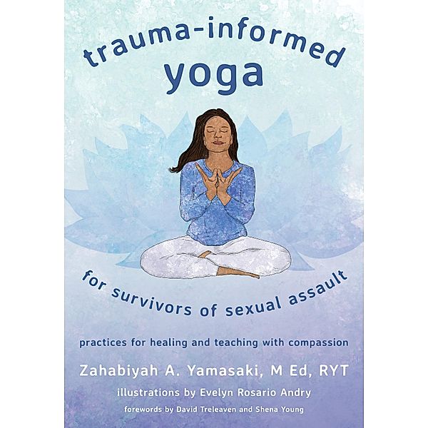 Trauma-Informed Yoga for Survivors of Sexual Assault: Practices for Healing and Teaching with Compassion, Zahabiyah A. Yamasaki