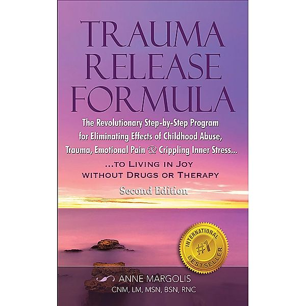 Trauma Release Formula: The Revolutionary Step-By-Step Program for Eliminating Effects of Childhood Abuse, Trauma, Emotional Pain, and Crippling Inner Stress, to Living in Joy, Without Drugs or Therap, Anne Margolis