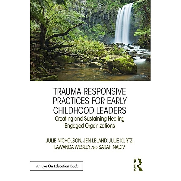 Trauma-Responsive Practices for Early Childhood Leaders, Julie Nicholson, Jen Leland, Julie Kurtz, Lawanda Wesley, Sarah Nadiv