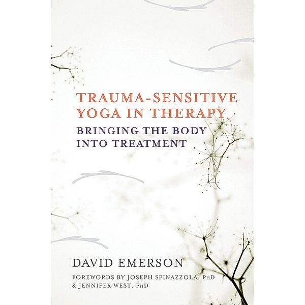 Trauma-Sensitive Yoga in Therapy: Bringing the Body into Treatment, David Emerson