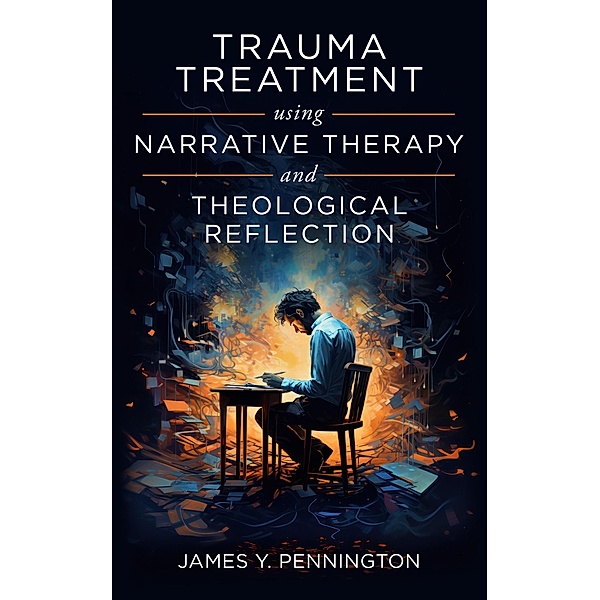 Trauma Treatment Using Narrative Therapy and Theological Reflection, James Y. Pennington