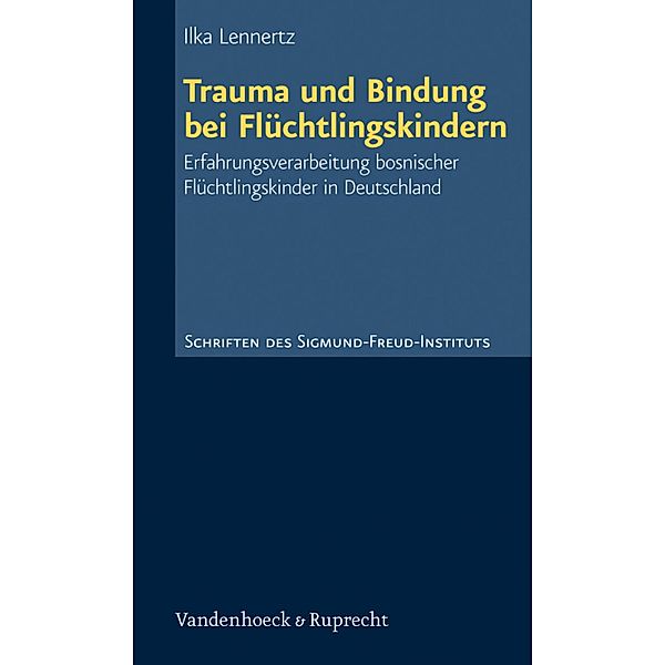 Trauma und Bindung bei Flüchtlingskindern / Schriften des Sigmund-Freud-Instituts, Ilka Lennertz