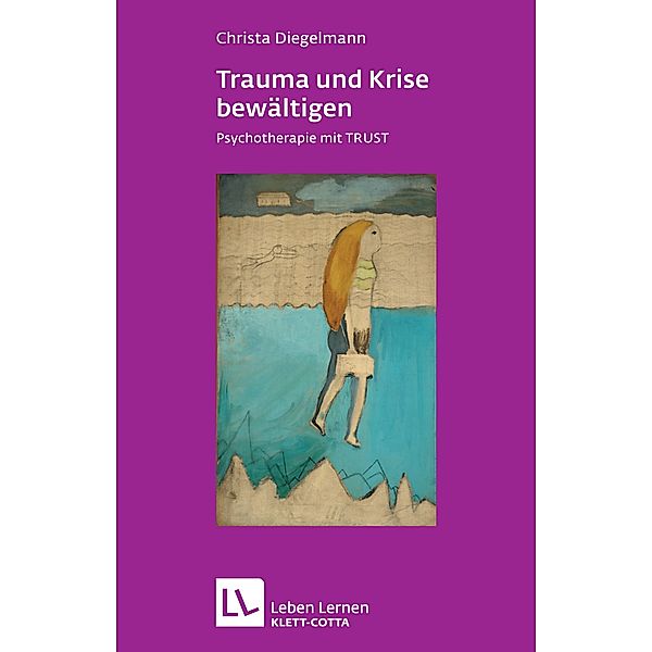 Trauma und Krise bewältigen. Psychotherapie mit Trust (Leben Lernen, Bd. 198), Christa Diegelmann