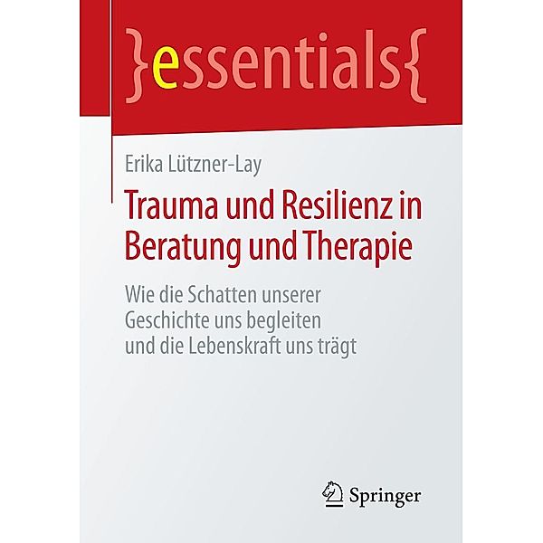 Trauma und Resilienz in Beratung und Therapie / essentials, Erika Lützner-Lay