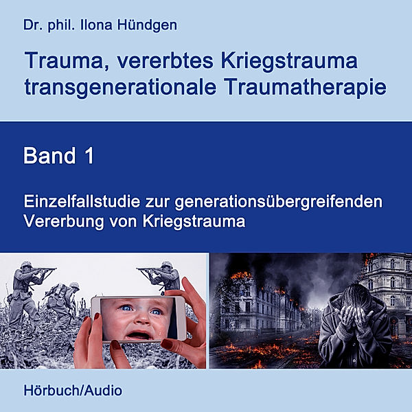 Trauma, vererbtes Kriegstrauma, transgenerationale Traumatherapie - 1 - Einzelfallstudie zur generationsübergreifenden Vererbung von Kriegstrauma, Dr. phil. Ilona Hündgen