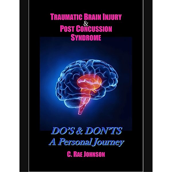 Traumatic Brain Injury & Post Concussion Syndrome:Do's & Dont's A Personal Journey, C. Rae Johnson