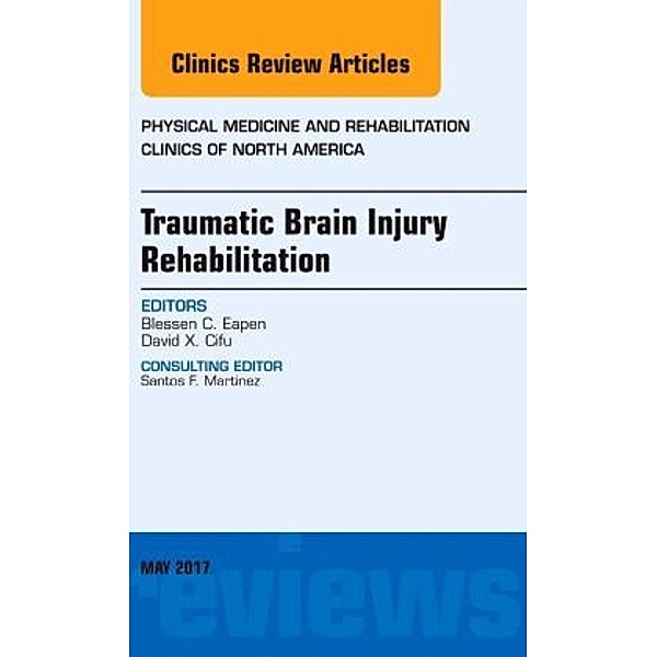 Traumatic Brain Injury Rehabilitation, An Issue of Physical Medicine and Rehabilitation Clinics of North America, Blessen C. Eapen, David X. Cifu