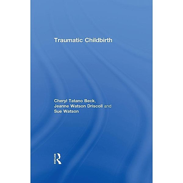 Traumatic Childbirth, Cheryl Tatano Beck, Jeanne Watson Driscoll, Sue Watson