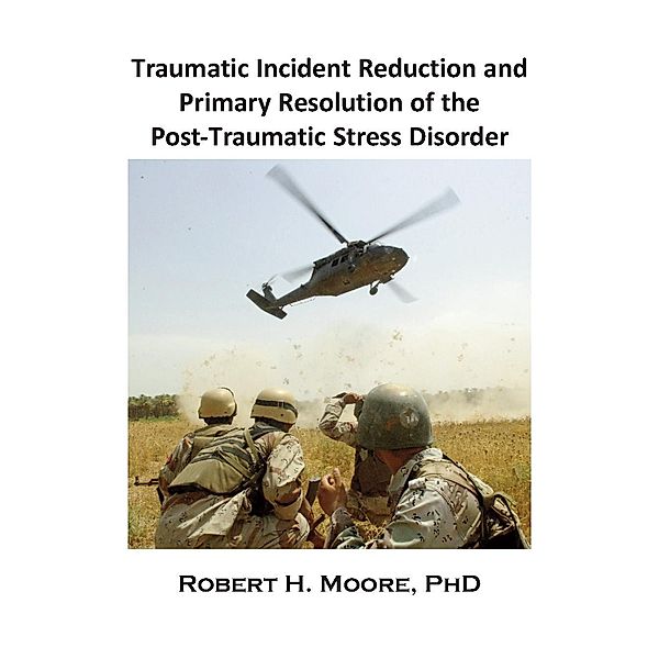 Traumatic Incident Reduction (TIR) and Primary Resolution of the Post-Traumatic Stress Disorder (PTSD) / Metapsychology Monographs, Robert H. Moore