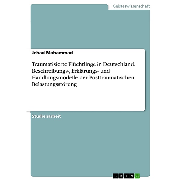 Traumatisierte Flüchtlinge in Deutschland. Beschreibungs-, Erklärungs- und Handlungsmodelle der Posttraumatischen Belastungsstörung, Jehad Mohammad