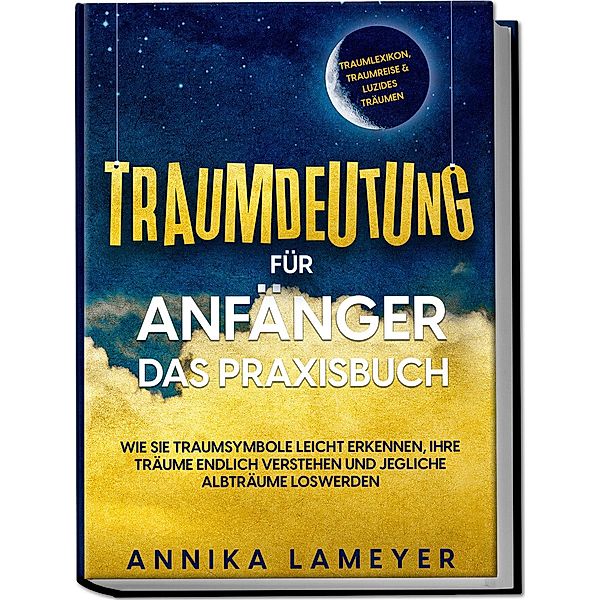 Traumdeutung für Anfänger - Das Praxisbuch: Wie Sie Traumsymbole leicht erkennen, Ihre Träume endlich verstehen und jegliche Albträume loswerden | inkl. Traumlexikon, Traumreise & Luzides Träumenaudible, Annika Lameyer