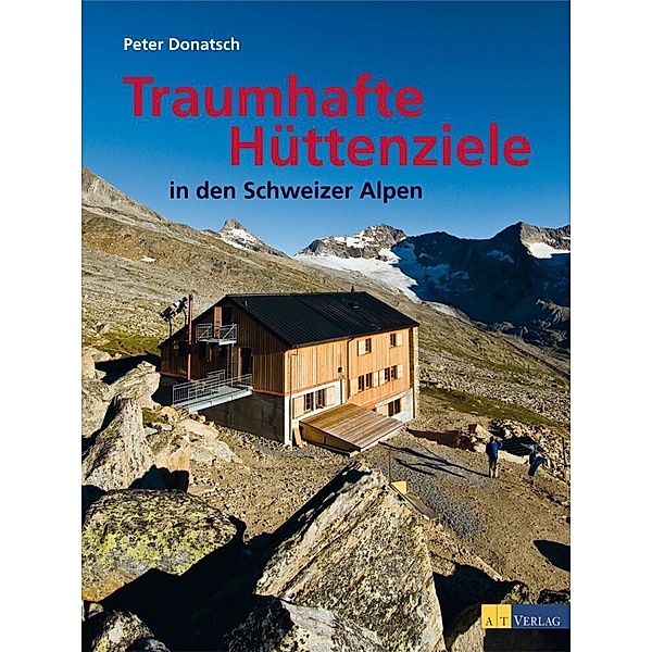 Traumhafte Hüttenziele in den Schweizer Alpen, Peter Donatsch