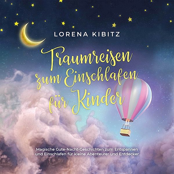 Traumreisen zum Einschlafen für Kinder: Magische Gute-Nacht-Geschichten zum Entspannen und Einschlafen für kleine Abenteurer und Entdecker - inkl. gratis Audio-Dateien zum Download, Lorena Kibitz