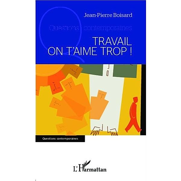 Travail on t'aime trop ! / Hors-collection, Jean-Pierre Boisard