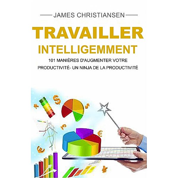 Travailler intelligemment : 101 manières d'augmenter votre productivité- un ninja de la productivité, James Christiansen