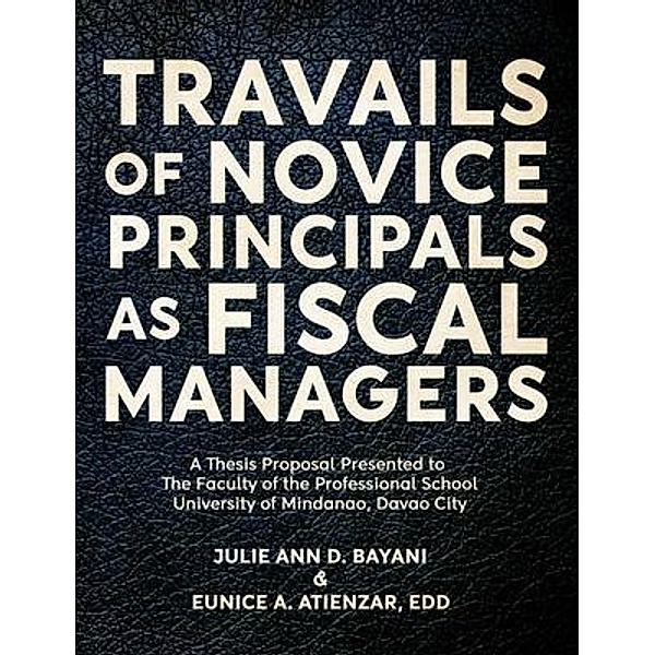 TRAVAILS OF NOVICE PRINCIPALS AS FISCAL MANAGERS / Bennett Media and Marketing, Julie Ann Bayani, Eunice Atienzar Edd