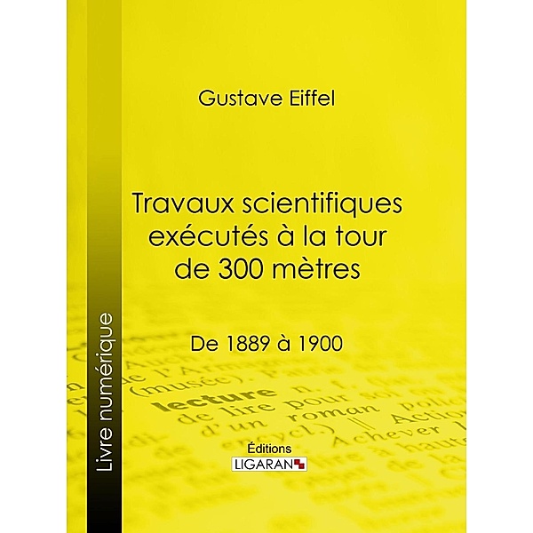 Travaux scientifiques exécutés à la tour de 300 mètres, Ligaran, GUSTAVE EIFFEL