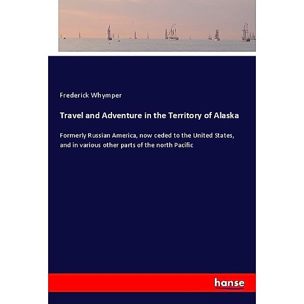 Travel and Adventure in the Territory of Alaska, Frederick Whymper