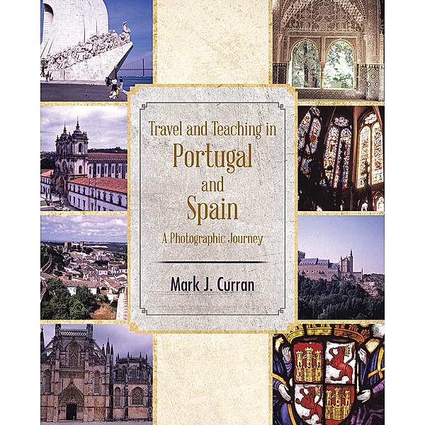 Travel and Teaching in Portugal and Spain a Photographic Journey, Mark J. Curran