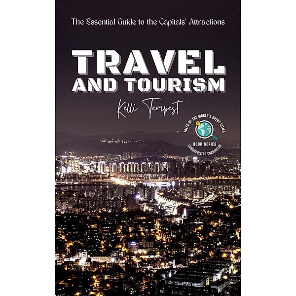 Travel and Tourism-The Essential Guide to the Capitals' Attractions (Cosmopolitan Chronicles: Tales of the World's Great Cities, #4) / Cosmopolitan Chronicles: Tales of the World's Great Cities, Kelli Tempest