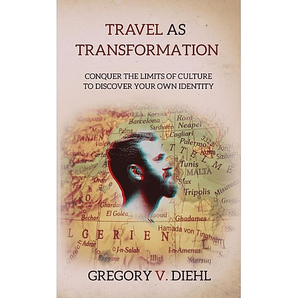 Travel As Transformation: Conquer the Limits of Culture to Discover Your Own Identity, Gregory Diehl