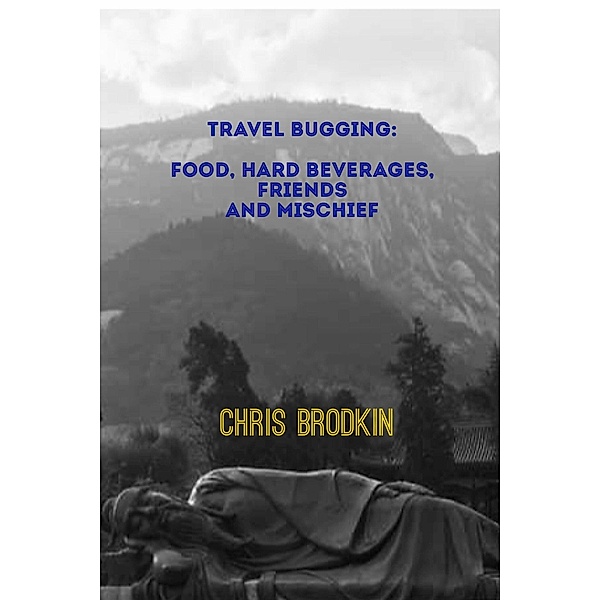 Travel Bugging: Food, Hard Beverages, Friends, and Mischief, Chris Brodkin