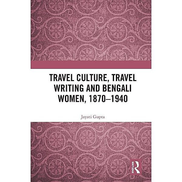 Travel Culture, Travel Writing and Bengali Women, 1870-1940, Jayati Gupta