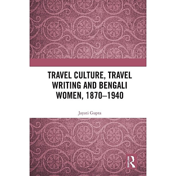 Travel Culture, Travel Writing and Bengali Women, 1870-1940, Jayati Gupta