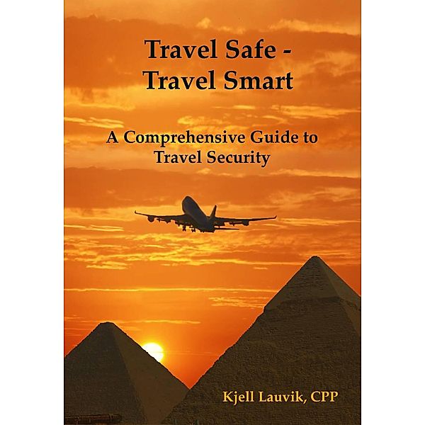 Travel Safe: Travel Smart, A Comprehensive Guide to Travel Security, Kjell Lauvik