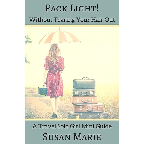 Travel Solo Girl Mini Guides: Pack Light! (Travel Solo Girl Mini Guides), Susan Marie