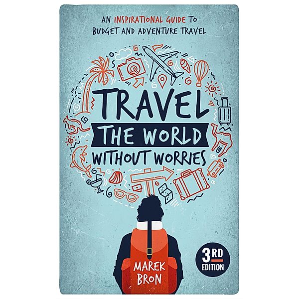 Travel the World Without Worries: An Inspirational Guide to Budget Travel (3rd Edition), Marek Bron