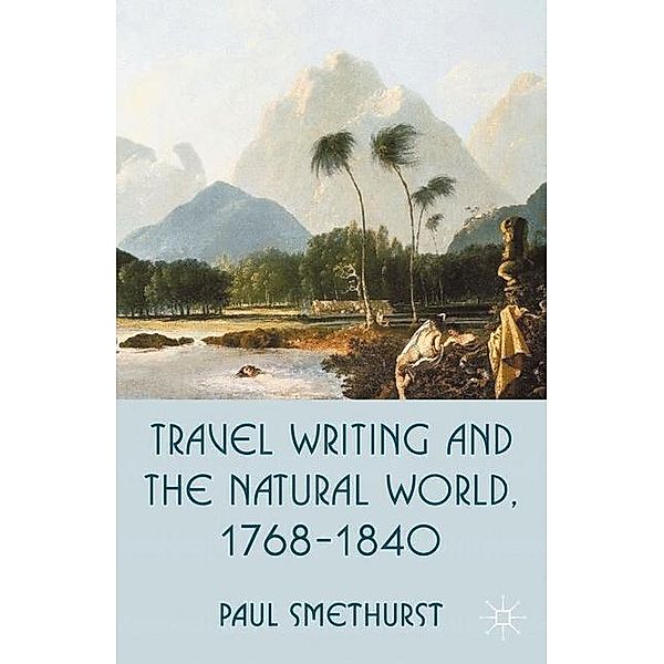 Travel Writing and the Natural World, 1768-1840, Paul Smethurst